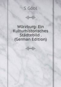 Wurzburg: Ein Kulturhistorisches Stadtebild . (German Edition)