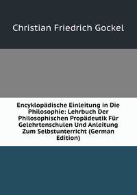 Encyklopadische Einleitung in Die Philosophie: Lehrbuch Der Philosophischen Propadeutik Fur Gelehrtenschulen Und Anleitung Zum Selbstunterricht (German Edition)