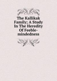 The Kallikak Family; A Study In The Heredity Of Feeble-mindedness