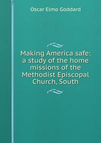 Making America safe: a study of the home missions of the Methodist Episcopal Church, South