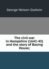 The civil war in Hampshire (1642-45) and the story of Basing House;