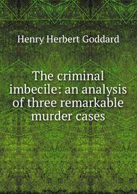 The criminal imbecile: an analysis of three remarkable murder cases