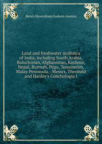 Land and freshwater mollusca of India, including South Arabia, Baluchistan, Afghanistan, Kashmir, Nepal, Burmah, Pegu, Tenasserim, Malay Peninsula, . Messrs. Theobald and Hanley's Conchologia I