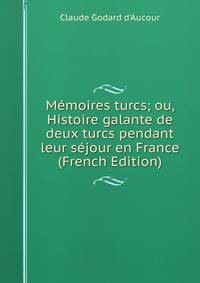 Memoires turcs; ou, Histoire galante de deux turcs pendant leur sejour en France (French Edition)