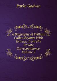 A Biography of William Cullen Bryant: With Extracts from His Private Correspondence, Volume 2