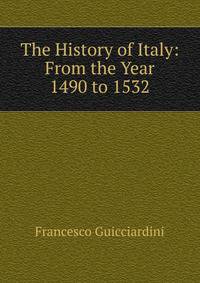 The History of Italy: From the Year 1490 to 1532