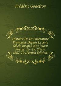 Histoire De La Litt?rature Fran?aise Depuis Le Xvie Si?cle Jusqu'? Nos Jours: Poetes. 16.-19. Si?cle. 1867-79 (French Edition)