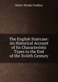The English Staircase: An Historical Account of Its Characteristic Types to the End of the Xviiith Century