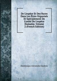De L'esp?ce Et Des Races Dans Les ?tres Organis?s Et Sp?cialement De L'unit? De L'esp?ce Humaine, Volume 2 (French Edition)