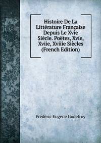 Histoire De La Litterature Francaise Depuis Le Xvie Siecle. Poetes, Xvie, Xviie, Xviiie Siecles (French Edition)