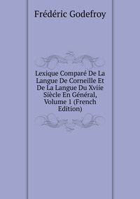 Lexique Compare De La Langue De Corneille Et De La Langue Du Xviie Siecle En General, Volume 1 (French Edition)