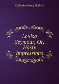 Louisa Seymour, Or, Hasty Impressions