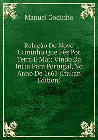 Relacao Do Novo Caminho Que Fez Por Terra E Mar: Vindo Da India Para Portugal, No Anno De 1663 (Italian Edition)