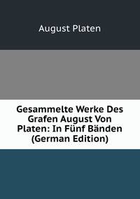 Gesammelte Werke Des Grafen August Von Platen: In Funf Banden (German Edition)