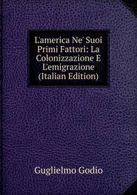 L'america Ne' Suoi Primi Fattori: La Colonizzazione E L'emigrazione (Italian Edition)
