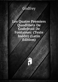 Les Quatre Premiers Quodlibets De Godefroid De Fontaines: (Texte Inedit) (Latin Edition)
