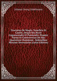 Tractatus De Magis: Veneficis Et Lamiis, Deque His Recte Cognoscendis Et Puniendis. Propter Varias Et Controversas De Hac Qu?stione Hominum . Sedentibus Maxime Necessarius (Latin Edition)