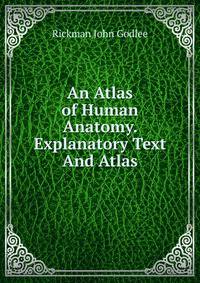 An Atlas of Human Anatomy. Explanatory Text And Atlas