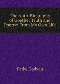 The Auto-Biography of Goethe: Truth and Poetry: From My Own Life