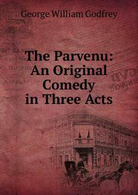 The Parvenu: An Original Comedy in Three Acts