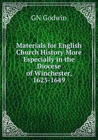 Materials for English Church History More Especially in the Diocese of Winchester, 1625-1649