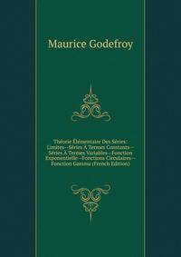 Theorie Elementaire Des Series: Limites--Series A Termes Constants--Series A Termes Variables--Fonction Exponentielle--Fonctions Circulaires--Fonction Gamma (French Edition)