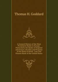 A General History of the Most Prominent Banks in Europe: Particularly the Banks of England and France; the Rise and Progress of the Bank of North . Late and Present Bank of the United States