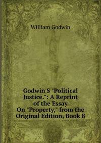 Godwin'S "Political Justice.": A Reprint of the Essay On "Property," from the Original Edition, Book 8