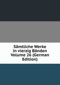 Samtliche Werke in vierzig Banden Volume 26 (German Edition)
