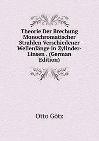 Theorie Der Brechung Monochromatischer Strahlen Verschiedener Wellenlange in Zylinder-Linsen . (German Edition)