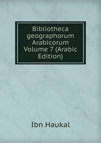 Bibliotheca geographorum Arabicorum Volume 7 (Arabic Edition)