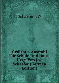 Gedichte. Auswahl Fur Schule Und Haus. Hrsg. Von J.w. Schaefer (German Edition)