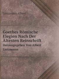 Goethes Romische Elegien Nach Der Altesten Reinschrift. Hrsg. Von Albert Lietzmann (German Edition)