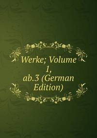 Werke; Volume 1, ab.3 (German Edition)