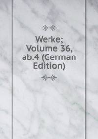 Werke; Volume 36, ab.4 (German Edition)