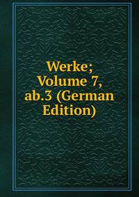 Werke; Volume 7, ab.3 (German Edition)