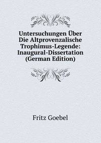 Untersuchungen Uber Die Altprovenzalische Trophimus-Legende: Inaugural-Dissertation (German Edition)