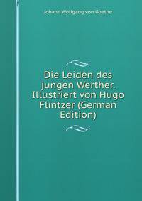 Die Leiden des jungen Werther. Illustriert von Hugo Flintzer (German Edition)