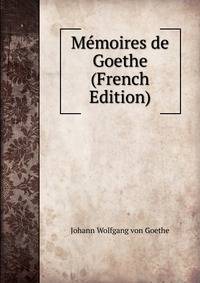 Memoires de Goethe (French Edition)