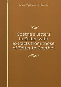Goethe's letters to Zelter, with extracts from those of Zelter to Goethe;
