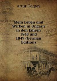 Mein Leben und Wirken in Ungarn in den Jahren 1848 und 1849 (German Edition)
