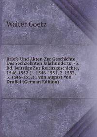Briefe Und Akten Zur Geschichte Des Sechzehnten Jahrhunderts: -3. Bd. Beitrage Zur Reichsgeschichte, 1546-1552 (1. 1546-1551, 2. 1552, 3. 1546-1552) . Von August Von Druffel (German Edition)