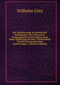 Die Verkehrswege Im Dienste Des Welthandels: Eine Historisch-Geographische Untersuchung Samt Einer Einleitung F?r Eine "Wissenschaft Von Den Geographischen Entfernungen," (German Edition)