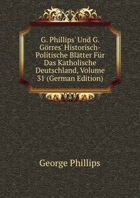 G. Phillips' Und G. G?rres' Historisch-Politische Bl?tter F?r Das Katholische Deutschland, Volume 31 (German Edition)