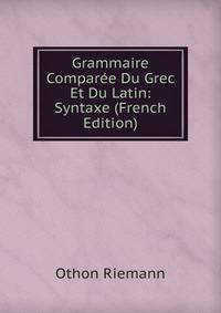 Grammaire Comparee Du Grec Et Du Latin: Syntaxe (French Edition)