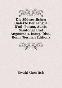 Die S?dwestlichen Dialekte Der Langue D'o?l: Poitou, Aunis, Saintonge Und Angoumois. Inaug.-Diss., Bonn (German Edition)