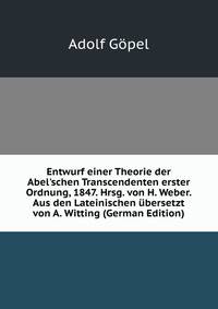 Entwurf einer Theorie der Abel'schen Transcendenten erster Ordnung, 1847. Hrsg. von H. Weber. Aus den Lateinischen ?bersetzt von A. Witting (German Edition)