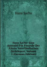 Hans Sachs: Eine Auswahl Fur Freunde Der Altern Vaterlandischen Dichtkunst, Volume 1 (German Edition)