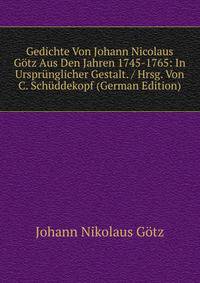 Gedichte Von Johann Nicolaus Gotz Aus Den Jahren 1745-1765: In Ursprunglicher Gestalt. / Hrsg. Von C. Schuddekopf (German Edition)