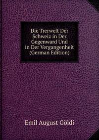 Die Tierwelt Der Schweiz in Der Gegenward Und in Der Vergangenheit (German Edition)
